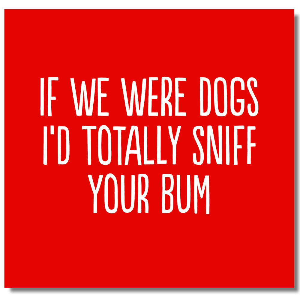 If We Were Dogs I'd Totally Sniff Your Bum - Greetings Card