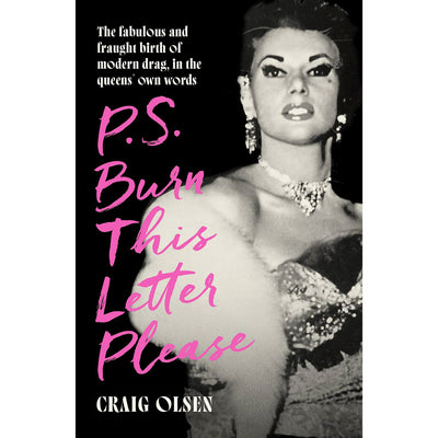 P.S. Burn This Letter Please - The Fabulous and Fraught Birth of Modern Drag, in the Queens' Own Words Book Craig Olsen 9780751585940