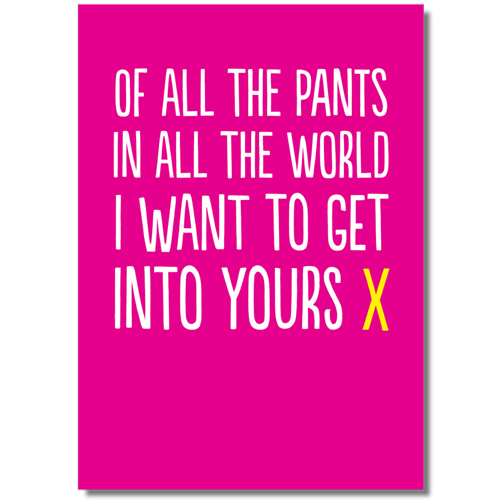 Of All The Pants In All The World I Want To Get Into Yours - Greetings Card