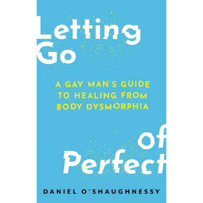 Letting Go of Perfect - A Gay Man’s Guide to Healing from Body Dysmorphia Book