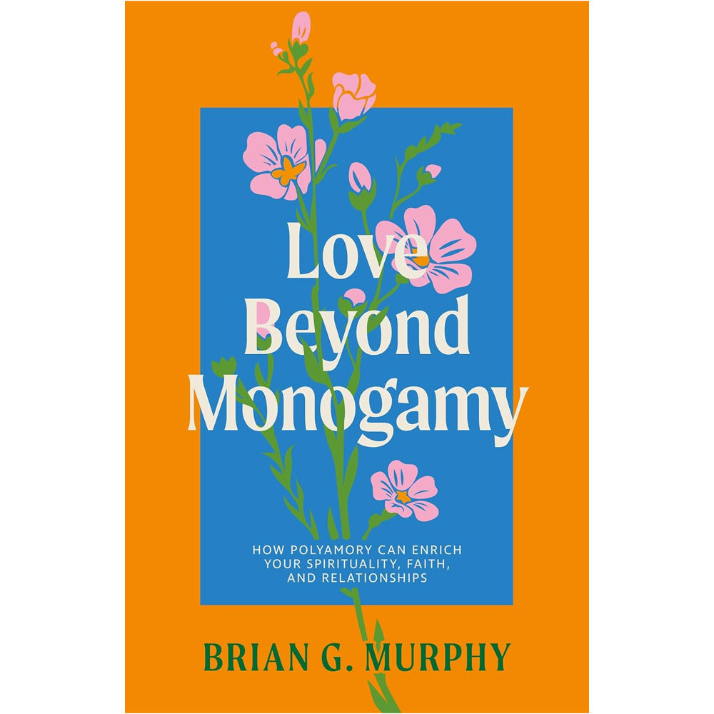 Brian G Murphy - Love Beyond Monogamy: How Polyamory Can Enrich Your Spirituality, Faith, and Relationships Book