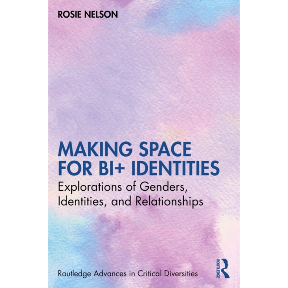 Making Space for Bi+ Identities - Explorations of Genders, Identities, and Relationships Book