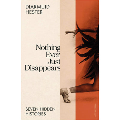 Nothing Ever Just Disappears - Seven Hidden Histories Book Diarmuid Hester