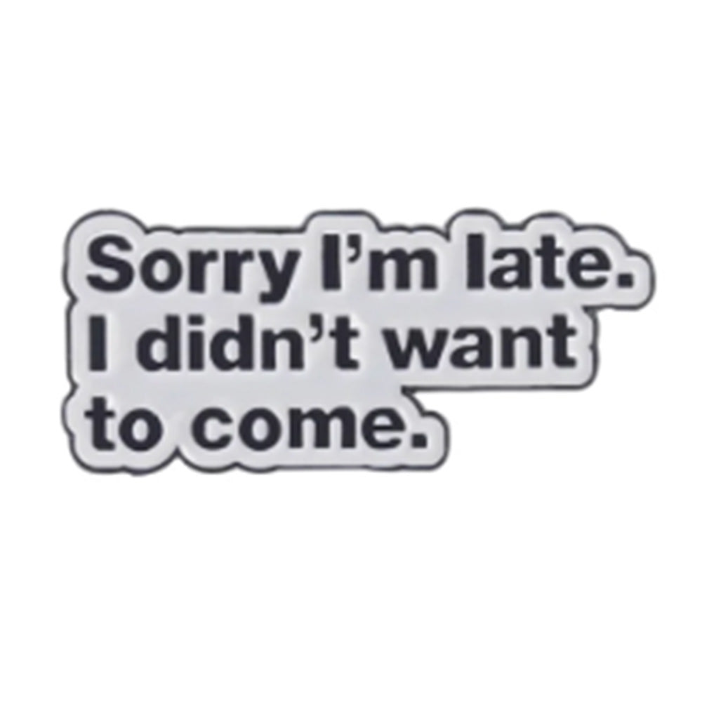 Sorry I'm Late, I Didn't Want To Come Metal & Enamel Pin