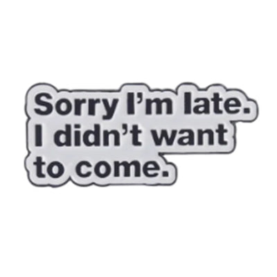 Sorry I'm Late, I Didn't Want To Come Metal & Enamel Pin