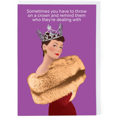 Sometimes You Have To Throw On A Crown And Remind Them Who They're Dealing With - Birthday Card (Copy)