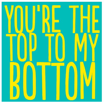 You're The Top To My Bottom - Greetings Card
