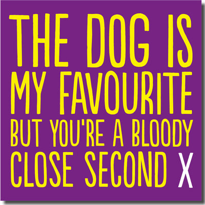 The Dog Is My Favourite, But You're A Close Second - Greetings Card