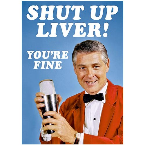 Shut Up Liver You're Fine - Birthday Card