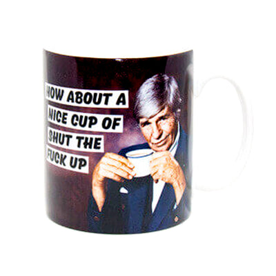How About A Nice Cup Of Shut The F*ck Up Mug
