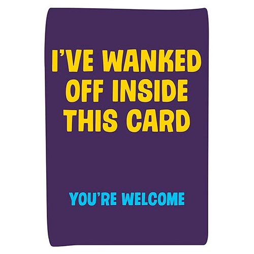 I've W*nked Off In This Card You're Welcome - Rude Birthday Card