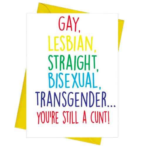 Gay, Lesbian, Straight, Bisexual, Transgender... You're Still A C*nt  - Gay Birthday Card