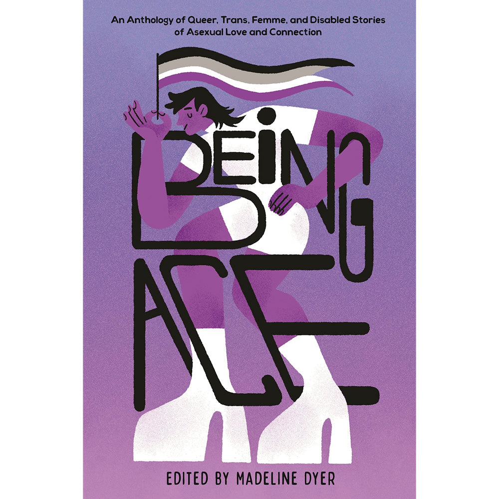Being Ace - An Anthology of Queer, Trans, Femme, and Disabled Stories of Asexual Love and Connection Book