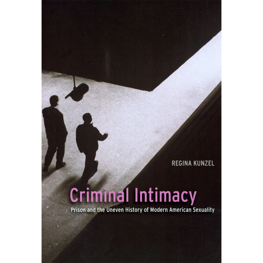 Criminal Intimacy - Prison and the Uneven History of Modern American Sexuality Book