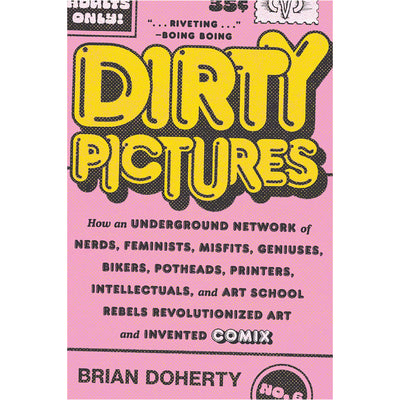 Dirty Pictures: How an Underground Network of Nerds, Feminists, Misfits, Geniuses, Bikers, Potheads, Printers, Intellectuals, and Art School Rebels Revolutionised Art and Invented Comix Book