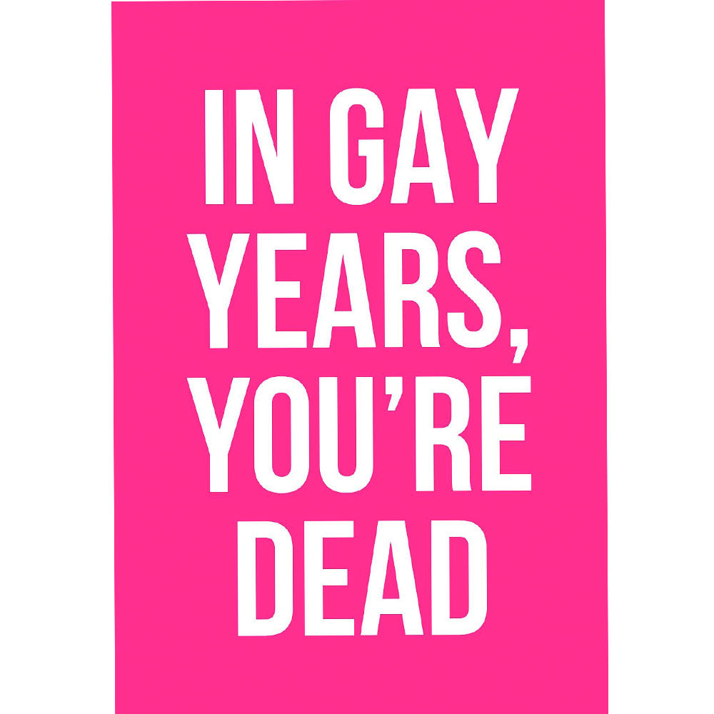 In Gay Years You're Dead - Gay Birthday Card