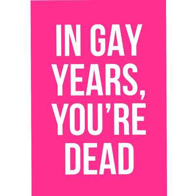 In Gay Years You're Dead - Gay Birthday Card