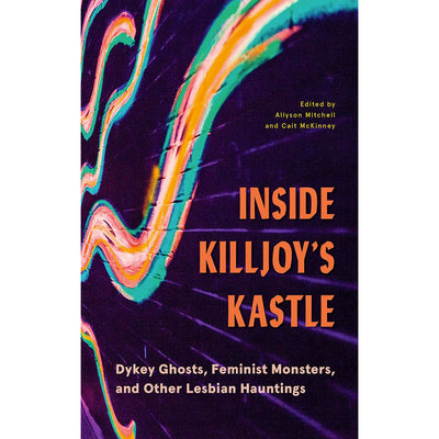 Inside Killjoys Kastle - Dykey Ghosts, Feminist Monsters, and other Lesbian Hauntings Book