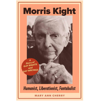 Morris Kight - Humanist, Liberationist, Fantabulist: A Story of Gay Rights and Gay Wrongs Book