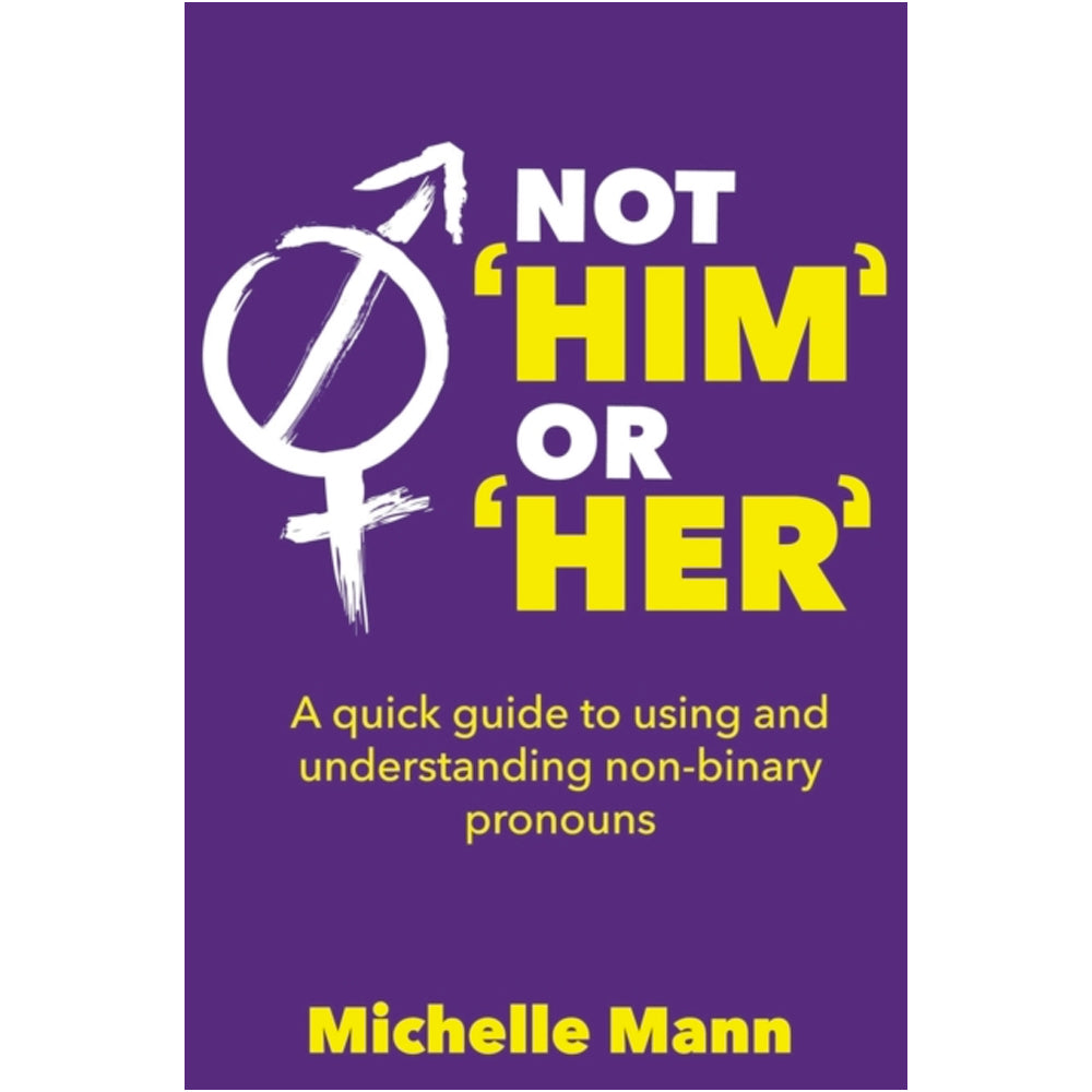 Not 'Him' or 'Her' - A Quick Guide to Using and Understanding Non-Binary Pronouns Book