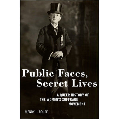 Public Faces, Secret Lives - A Queer History of the Women's Suffrage Movement Book