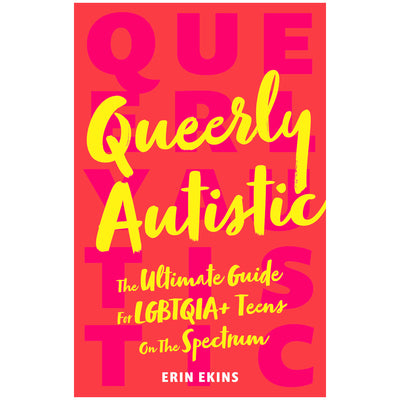 Queerly Autistic - The Ultimate Guide For LGBTQIA+ Teens On The Spectrum Book