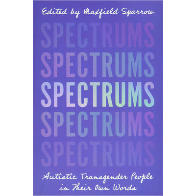 Spectrums - Autistic Transgender People in Their Own Words Book
