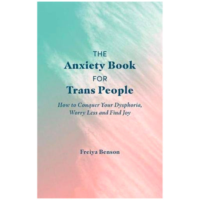 The Anxiety Book for Trans People - How to Conquer Your Dysphoria, Worry Less and Find Joy Book