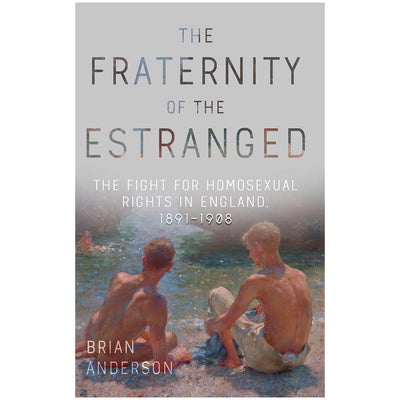 The Fraternity of the Estranged - The Fight for Homosexual Rights in England, 1891-1908 Book