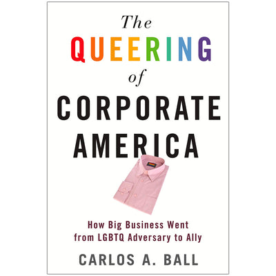 The Queering of Corporate America - How Big Business Went from LGBT Adversary to Ally Book