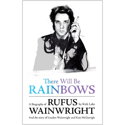 There Will Be Rainbows - A Biography of Rufus Wainwright Book
