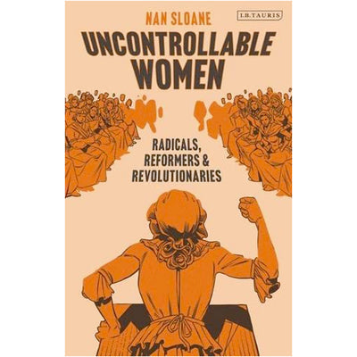 Uncontrollable Women - Radicals, Reformers and Revolutionaries Book