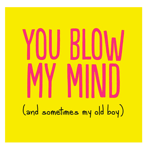 You Blow My Mind (And Sometimes My Old Boy) - Greetings Card